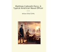 Matthew Calbraith Perry: A Typical American Naval Officer