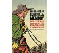 The Ghosts of Guerrilla Memory: How Civil War Bushwhackers Became Gunslingers in the American West