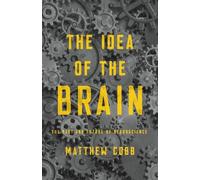 The Idea of the Brain: The Past and Future of Neuroscience by Cobb, Matthew