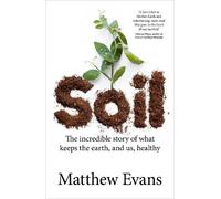 Soil: The Incredible Story of What Keeps the Earth, and Us, Healthy