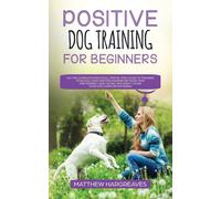 Matthew Hargrea Positive Dog Training for Beginners 101: The Complet (Tascabile)