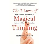 The 7 Laws of Magical Thinking: How Irrational Beliefs Keep Us Happy, Healthy,