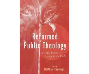 Matthew Kaeming Reformed Public Theology - A Global Vision for Life (Tascabile)