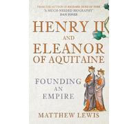 Henry II and Eleanor of Aquitaine: Founding an Empire by Lewis, Matthew