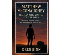 Matthew McConaughey: The Man Who Waited for the Wind (A Story of Patience, Passion and Becoming Who You Truly Are)