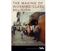 Matthew Pehl The Making of Working-Class Religion (Tascabile)