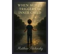 Matthew Petchinsky When Money Triggers the Inner Child (Tascabile)