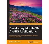 Matthew Sheehan Developing Mobile Web ArcGIS Applications (Digital)