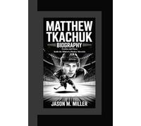 MATTHEW TKACHUK BIOGRAPHY: Fearless and Fierce Inside the Mind of a Hockey Maverick
