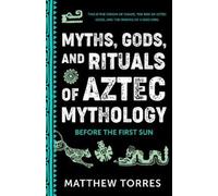 Matthew Torres Myths, Gods, and Rituals of Aztec Mythology (Tascabile)