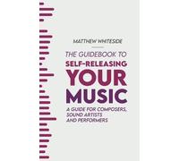 Matthew Whiteside The Guidebook to Self-Releasing Your Music (Tascabile)