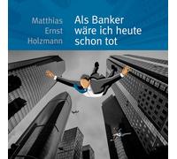 Holzmann Ernst Matthias - Als Banker Ware Ich Heute Schon Tot