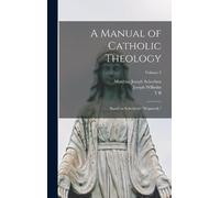 Matthias Joseph Scheeben A Manual of Catholic Theology; Based (Copertina rigida)