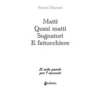 Matti. Quasi matti. Sognatori. E fattucchiere. 21 mila parole per 7 racconti