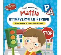Mattia attraversa la strada. Prime regole di educazione stradale! Ediz. a colori