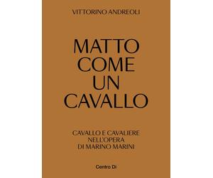 Matto Come un Cavallo. Cavallo e Cavaliere nell'Opera di Marino Marini