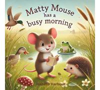 Matty Mouse Has a Busy Morning: A Heartwarming Woodland Tale About Busy Days and Gentle Choices Ages 3-5