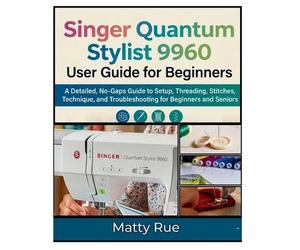 Matty Rue Singer Quantum Stylist 9960 User Guide for Beginners (Tascabile)
