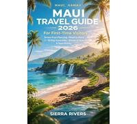MAUI TRAVEL GUIDE 2026 FOR FIRST-TIME VISITORS: Stress-Free Planning, Road to Hana Map Guide, 7-10 Day Itineraries, Where to Stay, Save Money & Explore Like a Local in Hawaii