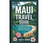 Maui Travel Guide: Exploring the Valley Isle with Aloha: A Sustainable Guide to Maui’s Beauty and Resilience