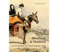 Maultiere & Maulesel: 101 Geschichten vom Orient bis in die Alpen