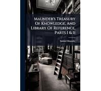 Maunder's Treasury Of Knowledge, And Library Of Reference, Parts I & Ii