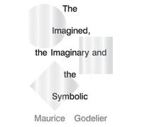 Maurice Godelier The Imagined, the Imaginary and the Symbolic (Tascabile)