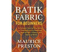 Maurice Preston Batik Fabric for Beginners: A Complete Step-by-Step (Tascabile)