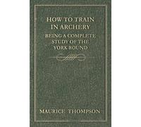 Maurice Thompso How to Train in Archery - Being a Complete Study of (Tascabile)