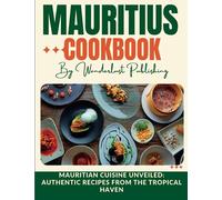 Mauritius cookbook: Mauritian Cuisine Unveiled: Authentic Recipes from the Tropical Haven