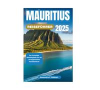 MAURITIUS REISEFÜHRER 2025: Der komplette Reisebegleiter für ein unvergessliches Inselabenteuer