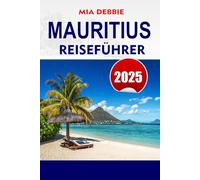 MAURITIUS REISEFÜHRER 2025: Entdecken Sie das Beste von Mauritius: unberührte Strände, lebendige Kultur und unvergessliche Abenteuer
