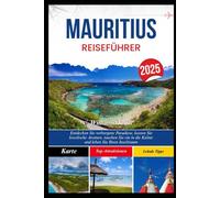 MAURITIUS REISEFÜHRER 2025: Entdecken Sie verborgene Paradiese, kosten Sie kreolische Aromen, tauchen Sie ein in die Kultur und leben Sie Ihren Inseltraum