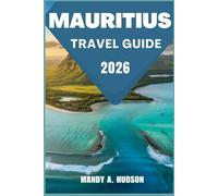 MAURITIUS TRAVEL GUIDE 2026: Discover Sun, Sand, Culture, Adventure, and Secret Spots for the Perfect Island Escape