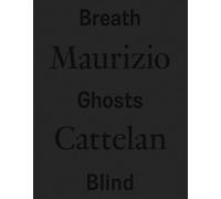 Maurizio Cattelan. Breath ghosts blind. Ediz. italiana e inglese