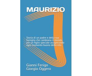 MAURIZIO: Storia di un padre e della sua famiglia che cambiano il mondo per un figlio speciale assaporando ogni momento buono della vita