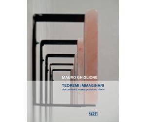 Mauro Ghiglione. Teoremi immaginari. Discontinuità, sovrapposizioni, ritorni.