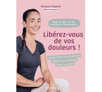 Maux de tête, de dos, tendinites, fibromialgie... Libérez-vous de vos douleurs !: Comprendre les mécanismes, utiliser le mouvements, créer sa routine