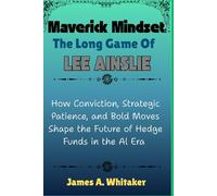 Maverick Mindset: The Long Game of Lee Ainslie: How Conviction, Strategic Patience, and Bold Moves Shape the Future of Hedge Funds in the AI Era