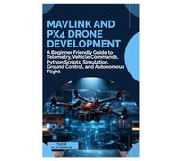 MAVLink and PX4 Drone Development: A Beginner Friendly Guide to Telemetry, Vehicle Commands, Python Scripts, Simulation, Ground Control, and Autonomous Flight