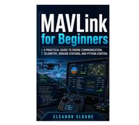 MAVLink for Beginners: A Practical Guide to Drone Communication, Telemetry, Ground Stations, and Python Control