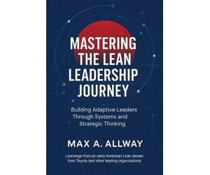 Max A Allway Mastering the Lean Leadership Journey (Tascabile)