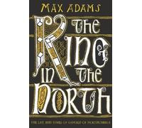 The King in the North: The Life and Times of Oswald of Northumbria by Adams, Max
