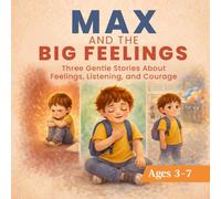 MAX AND THE BIG FEELINGS: Three Gentle Stories About Feelings, Listening, and Courage