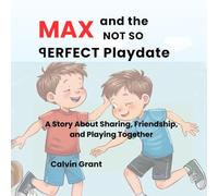 Max and The Not -So -Perfect Play date: A Story About Sharing, Friendship, and Playing Together