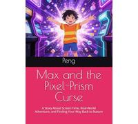 Max and the Pixel-Prism Curse: A Story About Screen Time, Real-World Adventure, and Finding Your Way Back to Nature