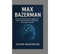 MAX BAZERMAN: How understanding human judgment and biases improves decisions, negotiations, and business outcomes