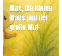 Max, die kleine Maus und der große Mut