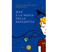Max e la magia della bacchetta - Bentivoglio Daniela Giovanna Agata