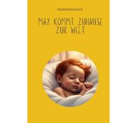 Max kommt Zuhause zur Welt: Kinderbuch zum Thema Hausgeburt